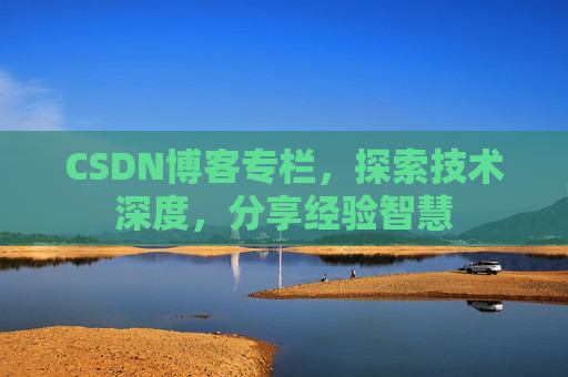 CSDN博客专栏，探索技术深度，分享经验智慧